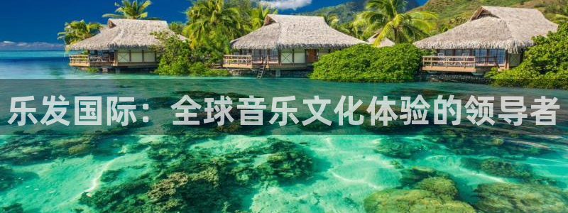 BB贝博艾弗森加拿大app预测：乐发国际：全球音乐文化体验的领导者