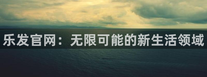 BB贝博艾弗森注册：乐发官网：无限可能的新生活领域