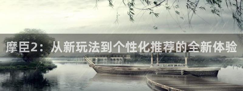 BB贝博艾弗森4注册：摩臣2：从新玩法到个性化推荐的全新体验