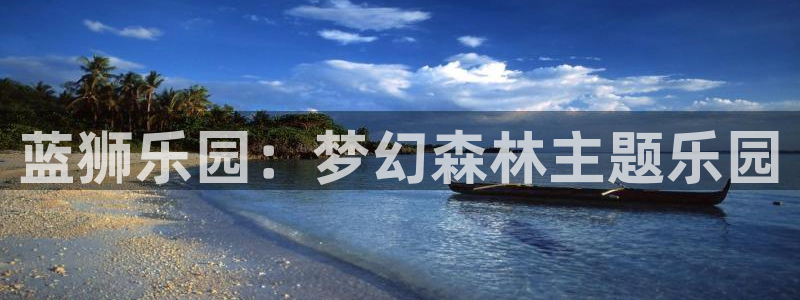 BB贝博艾弗森ccmpc：蓝狮乐园：梦幻森林主题乐园