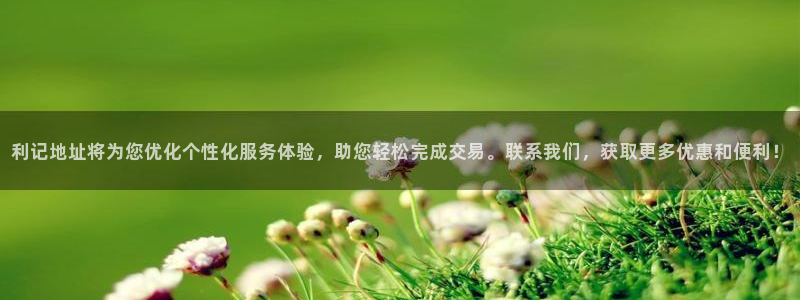 BB贝博艾弗森2注册：利记地址将为您优化个性化服务体验，助您轻松完成交易。联系我