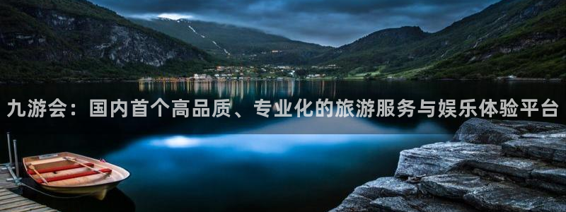 BB贝博艾弗森2平台：九游会：国内首个高品质、专业化的旅游服务与娱乐体验平台