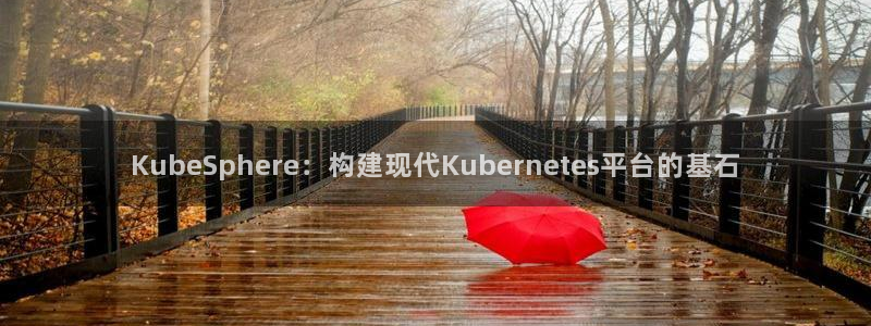 BB贝博艾弗森下载二维码：KubeSphere：构建现代Kubernetes平台