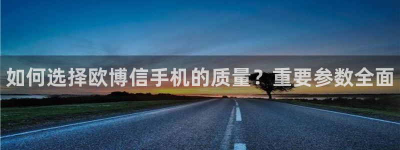 BB贝博艾弗森ccm麻将胡了：如何选择欧博信手机的质量？重要参数全面
