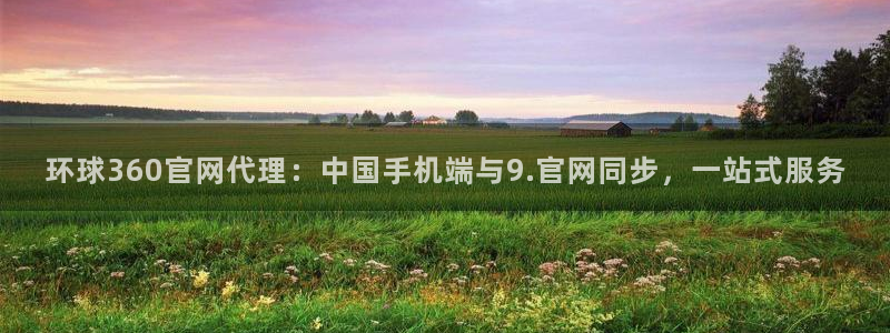 BB贝博艾弗森体育凯捷代理注册：环球360官网代理：中国手机端与9.官网同步，一