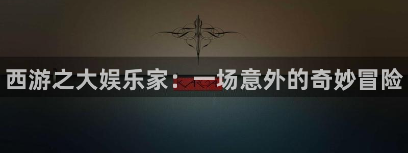 BB贝博艾弗森2平台注册：西游之大娱乐家：一场意外的奇妙冒险