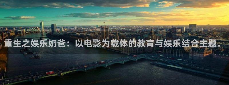 BB贝博艾弗森平台官方入口下载：重生之娱乐奶爸：以电影为载体的教育与娱乐结合主题