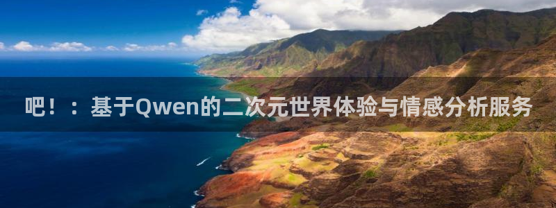 BB贝博艾弗森体育凯捷登陆：吧！：基于Qwen的二次元世界体验与情感分析服务