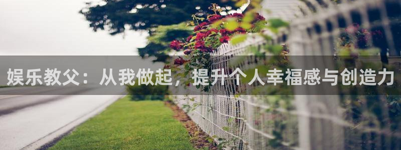 BB贝博艾弗森下载：娱乐教父：从我做起，提升个人幸福感与创造力