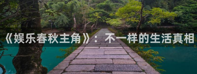 BB贝博艾弗森体育平台开号链接：《娱乐春秋主角》：不一样的生活真相