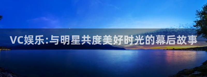 BB贝博艾弗森平台官方入口：VC娱乐:与明星共度美好时光的幕后故事