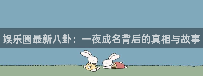 BB贝博艾弗森游戏官网平台入口：娱乐圈最新八卦：一夜成名背后的真相与故事