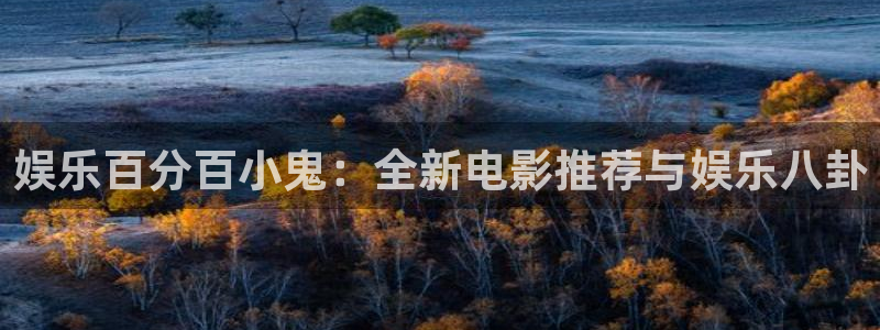 BB贝博艾弗森凯捷注册：娱乐百分百小鬼：全新电影推荐与娱乐八卦