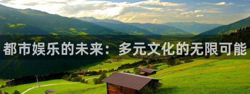 BB贝博艾弗森体育免费注册入口：都市娱乐的未来：多元文化的无限可能